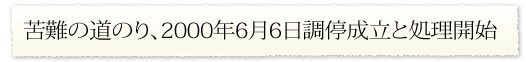 苦難の道のり、2000年6月6日調停成立と処理開始