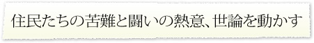 住民たちの苦難と闘いの熱意、世論を動かす